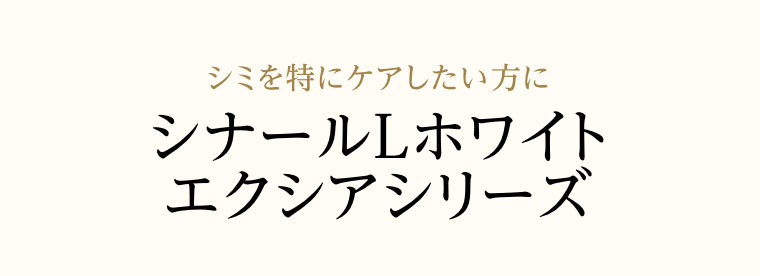 シミを特にケアしたい方に、シナールLホワイト エクシアシリーズ。