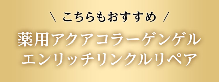こちらもおすすめ 薬用アクアコラーゲンゲル エンリッチリンクルリペア