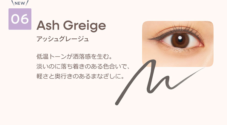 06 アッシュグレージュ 低温トーンが洒落感を生む。淡いのに落ち着きのある色合いで、軽さと奥行きのあるまなざしに。