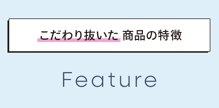 こだわり抜いた商品の特徴