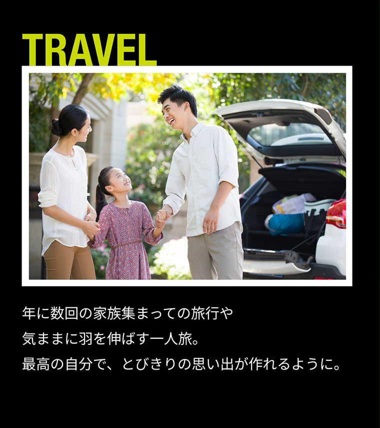 TRAVEL 年に数回の家族集まっての旅行や気ままに羽を伸ばす一人旅。最高の自分で、とびきりの思い出が作れるように。
