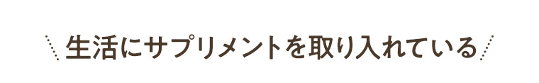 生活にサプリメントを取り入れている