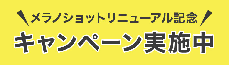 メラノショットリニューアル記念 キャンペーン実施中