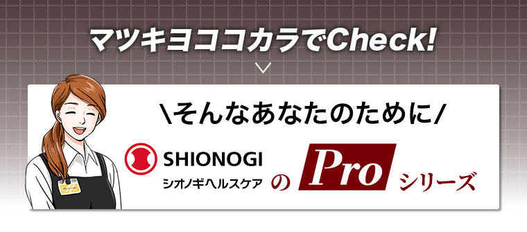 マツキヨココカラでCheck！ そんなあなたのために シオノギヘルスケアのProシリーズ