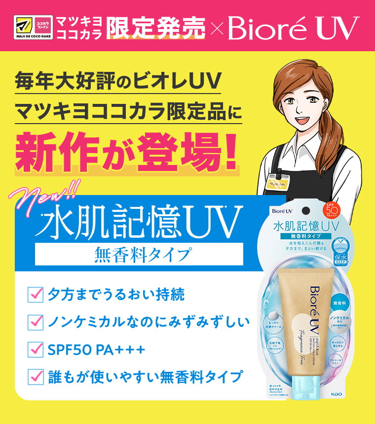 毎年大好評のビオレUV マツキヨココカラ限定品に新作が登場！ 水肌記憶UV無香料タイプ 夕方までうるおい持続 ノンケミカルなのにみずみずしい SPF50PA+++ 誰もが使いやすい無香料タイプ