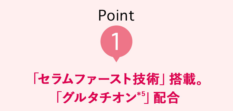 Point1 「セラムファースト技術」搭載。「グルタチオン」配合