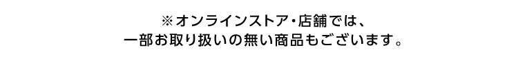 オンラインストア・店舗では、一部お取り扱いのない商品もございます。