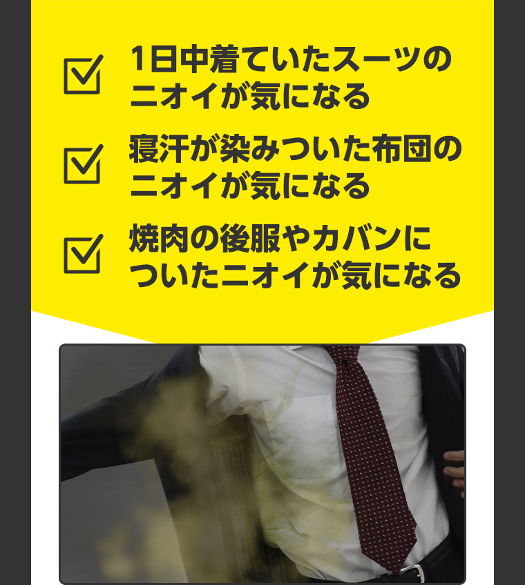 1日中着ていたスーツのニオイが気になる 寝汗が染みついた布団のニオイが気になる 焼肉の後、服やカバンについたニオイが気になる