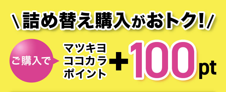 詰め替え購入がおトク！ ご購入でマツキヨココカラポイント+100pt