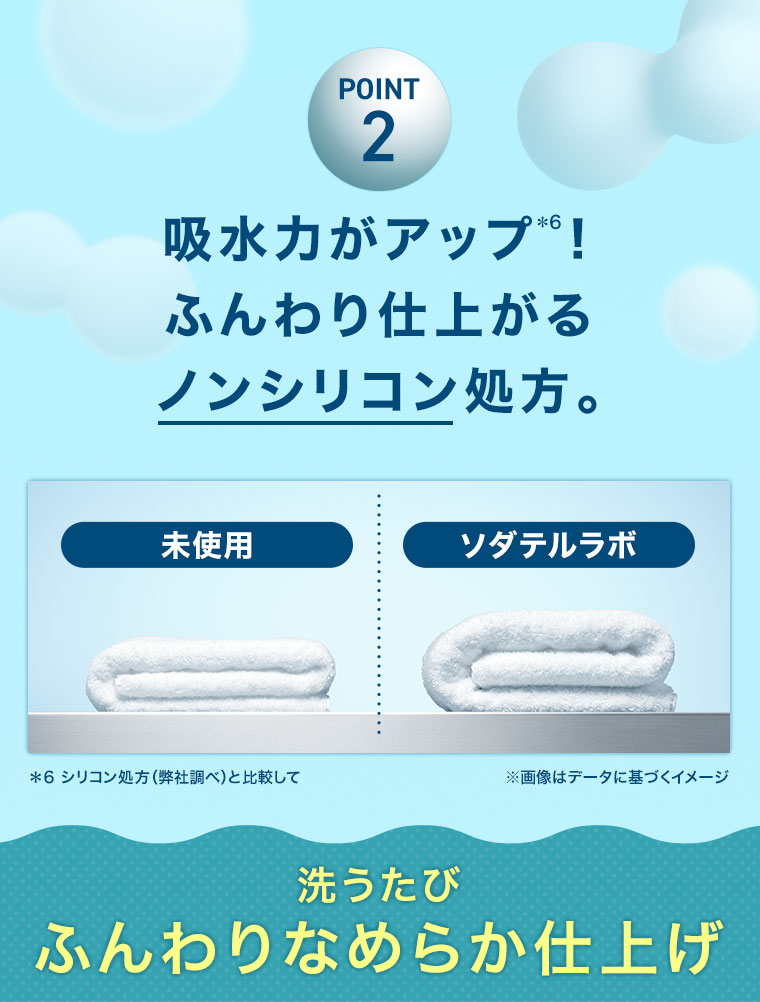 POINT2 吸水力がアップ！ ふんわり仕上がるノンシリコン処方。洗うたびふんわりなめらか仕上げ