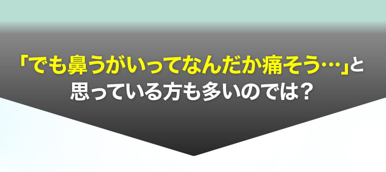 「でも鼻うがいってなんだか痛そう…」と思っている方も多いのでは？
