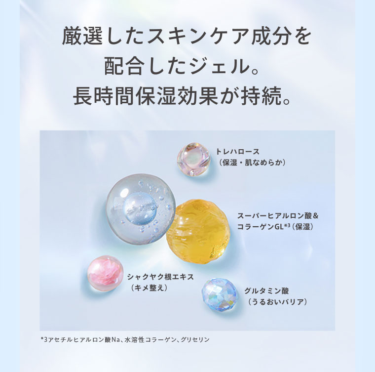 厳選したスキンケア成分を配合したジェル。長時間保湿効果が持続。(成分の詳細は本画像をご確認ください)