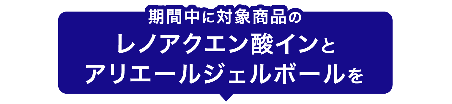 期間中に対象商品のレノアクエン酸インとアリエールジェルボールを