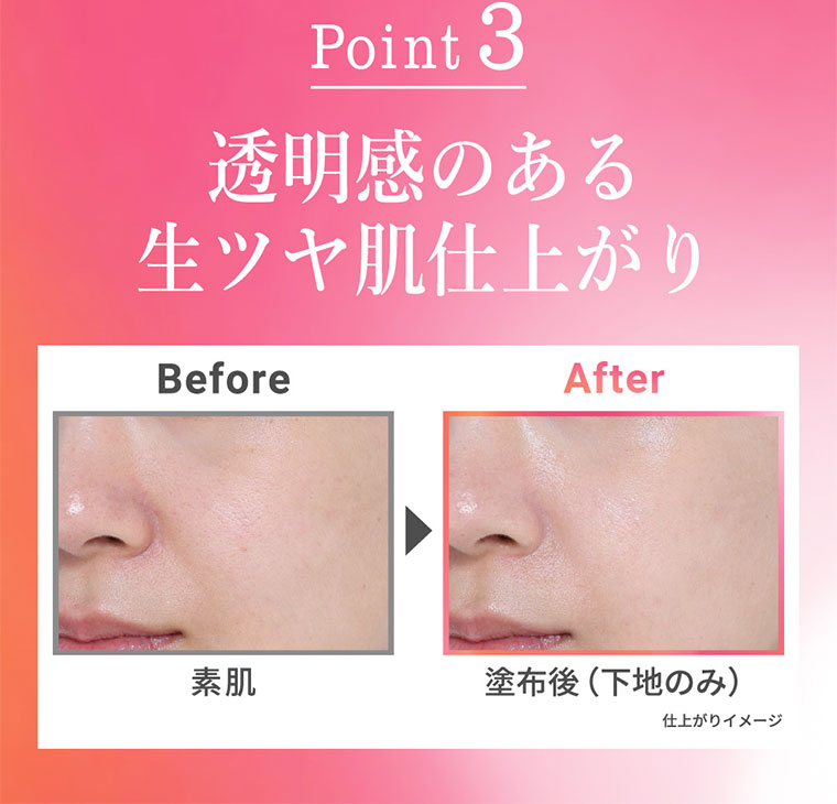 Point 3 透明感のある生ツヤ肌仕上がり。仕上がりイメージ（本画像をご確認ください）