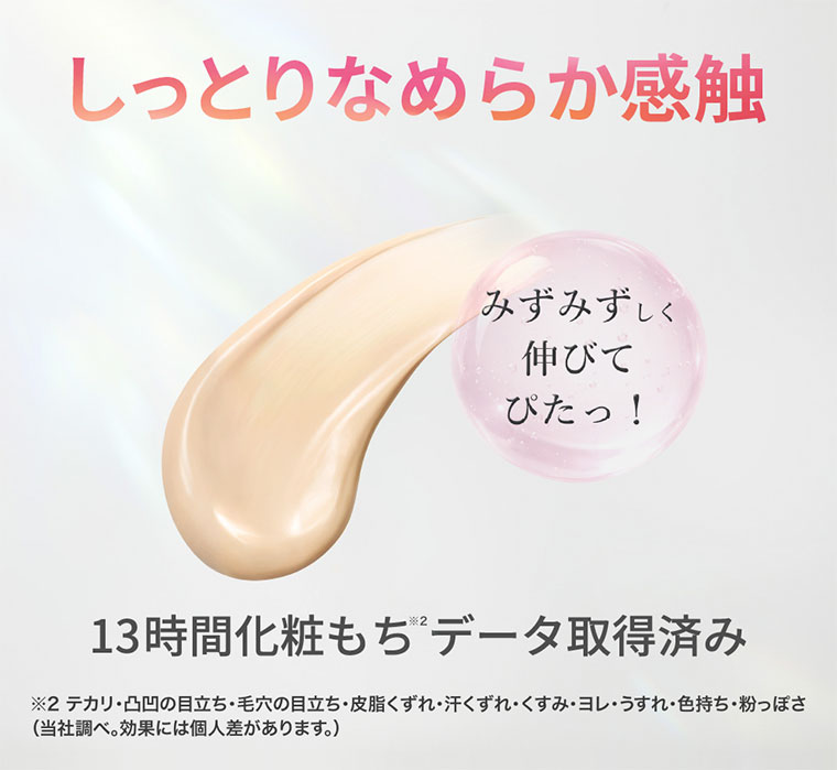 しっとりなめらか感触。みずみずしく、伸びて、ぴたっ! 13時間化粧もちデータ取得済み。注釈(本画像をご確認ください)
