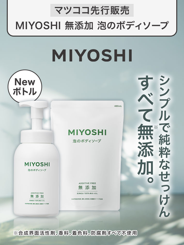 マツココ先行販売。MIYOSHI 無添加 泡のボディソープ。Newボトル。シンプルで純粋なせっけん。すべて無添加。合成界面活性剤、香料、着色料、防腐剤すべて不使用。