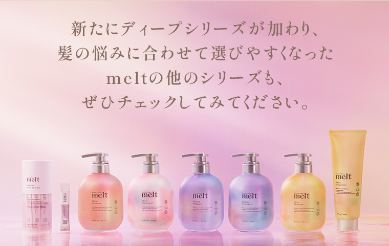 新たにディープシリーズが加わり、髪の悩みに合わせて選びやすくなったmeltの他のシリーズも、ぜひチェックしてみてください。