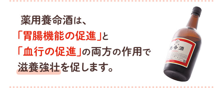薬用養命酒は、「胃腸機能の促進」と「血行の促進」の両方の作用で滋養強壮を促します。