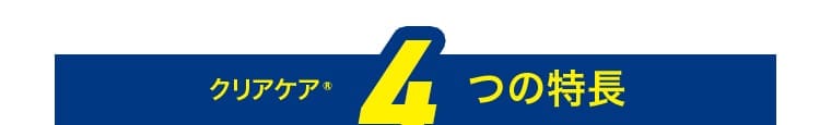 クリアケア® 4 つの特長