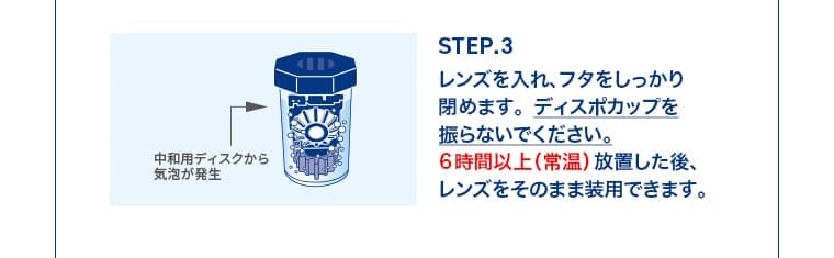 STEP.3：レンズを入れ、フタをしっかり閉めます。ディスポカップを振らないでください。6 時間以上（常温）放置した後、レンズをそのまま装用できます。