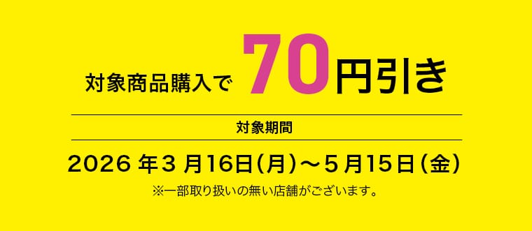 対象商品購入で 70円引き。対象期間：2026年3月16日(月)～5月15日(金)。※一部取り扱いの無い店舗がございます。