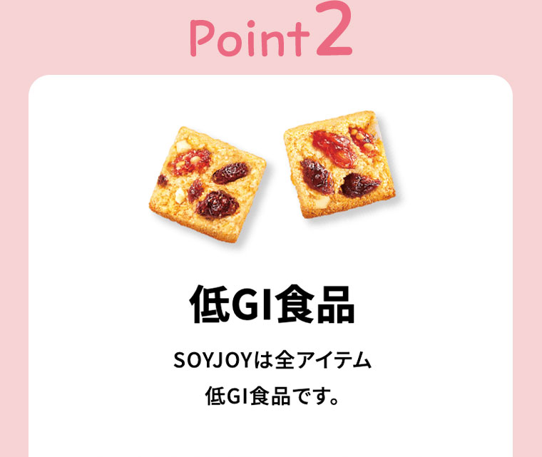 Point2、低GI食品。SOYJOYは全アイテム低GI食品です。