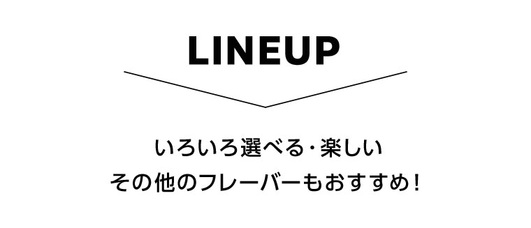 LINEUP.いろいろ選べる・楽しい、その他のフレーバーもおすすめ!