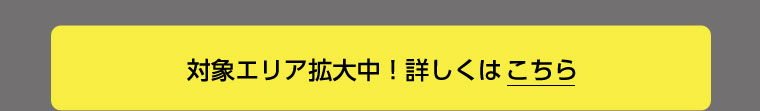 対象エリア拡大中！詳しくはこちら