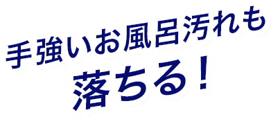 手強いお風呂汚れも落ちる！