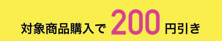 対象商品購入で200円引き