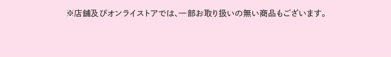 ※店舗及びオンラインストアでは、一部お取り扱いのない商品もございます。