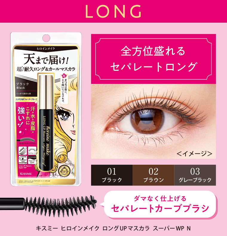 LONG。全方位盛れるセパレートロング。イメージ(本画像をご確認ください)。ダマなく仕上げるセパレートカーブブラシ。キスミー ヒロインメイク ロングUPマスカラ スーパーWP N。01ブラック。02ブラウン。03グレーブラック。