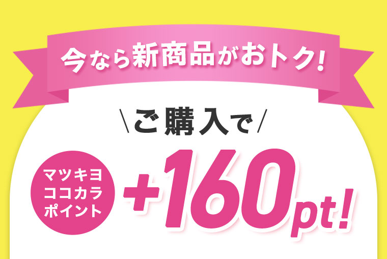 今なら新商品がおトク!ご購入でマツキヨココカラポイント+160pt!