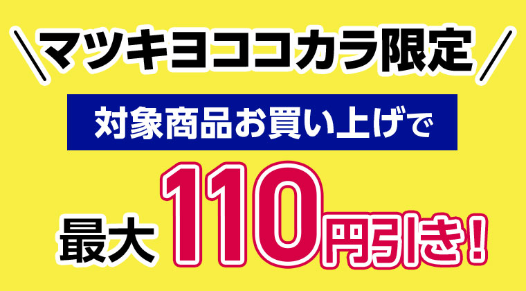 マツキヨココカラ限定。対象商品お買い上げで最大110円引き!