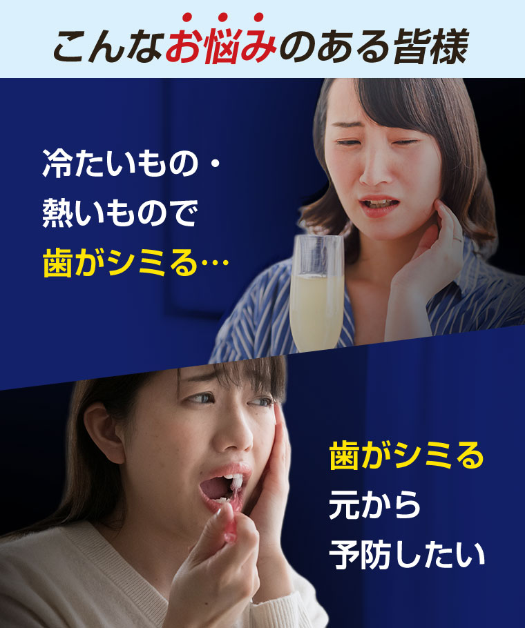 こんなお悩みのある皆様。冷たいもの・熱いもので歯がシミる。歯がシミるのを元から予防したい。