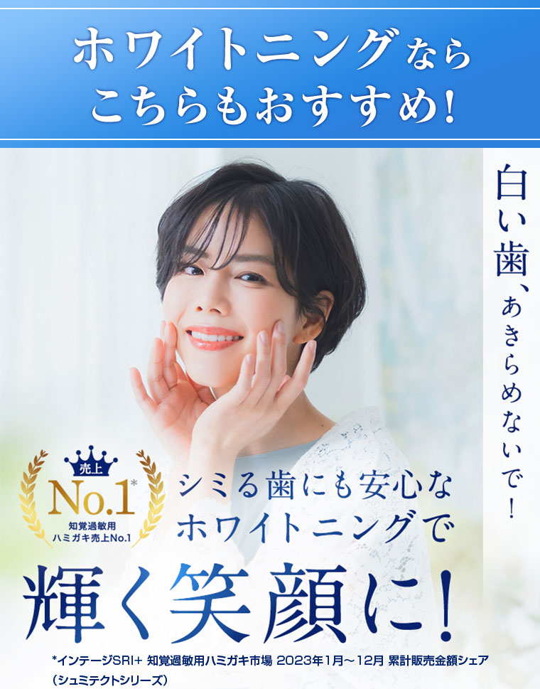 ホワイトニングならこちらもおすすめ! 白い歯、あきらめないで! 知覚過敏用ハミガキ売上No.1。シミる歯にも安心なホワイトニングで輝く笑顔に! 注釈(詳細は本画像をご確認ください)。