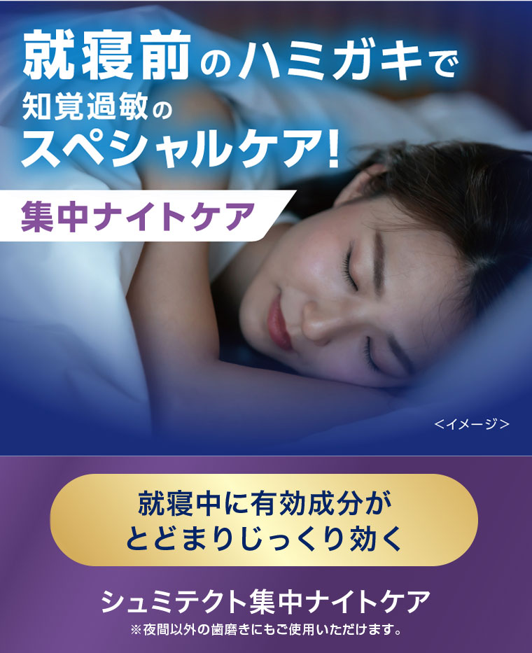 就寝前のハミガキで知覚過敏のスペシャルケア! 集中ナイトケア。就寝中に有効成分がとどまりじっくり効く。シュミテクト集中ナイトケア。注釈(詳細は本画像をご確認ください)。