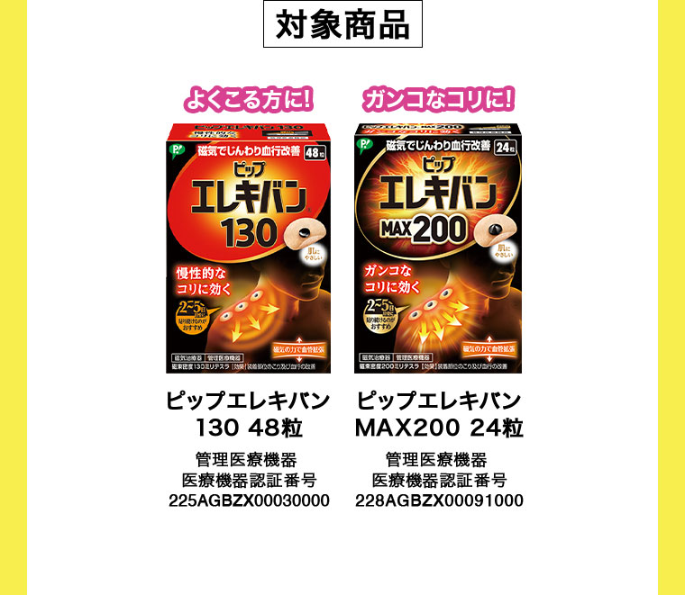 対象商品。よくこる方に!ピップエレキバン 130 48粒。ガンコなコリに!ピップエレキバン MAX200 24粒。