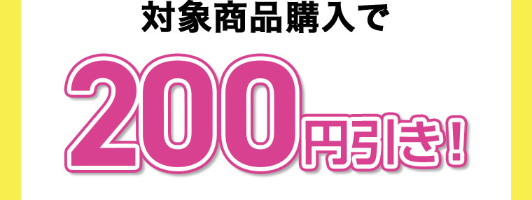 対象商品購入で200円引き!