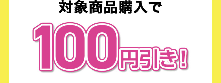 対象商品購入で100円引き!