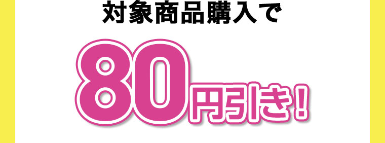 対象商品購入で80円引き!