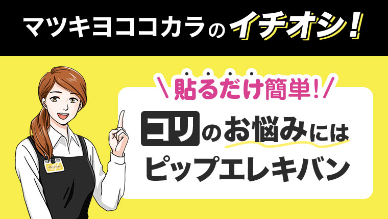 マツキヨココカラのイチオシ!貼るだけ簡単!コリのお悩みにはピップエレキバン。