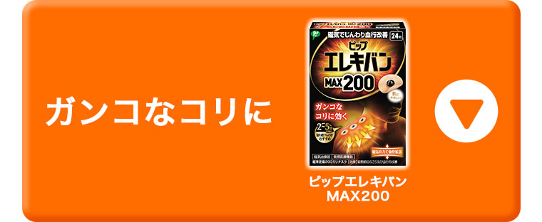 ガンコなコリに。ピップエレキバン MAX 200。