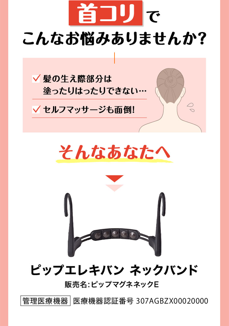 首コリでこんなお悩みありませんか?髪の生え際部分は塗ったりはったりできない…セルフマッサージも面倒!そんなあなたへ。ピップエレキバン ネックバンド。
