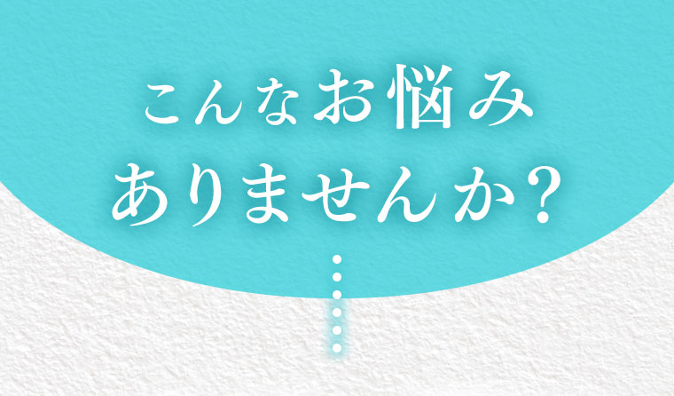 こんなお悩みありませんか?