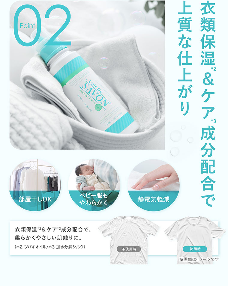 Point 02、衣類保湿&ケア成分配合で上質な仕上がり。部屋干しOK。ベビー服もやわらかく、静電気軽減。衣類保湿&ケア成分配合で、柔らかくやさしい肌触りに。注釈(詳細は本画像をご確認ください)。イメージ（本画像をご確認ください）。