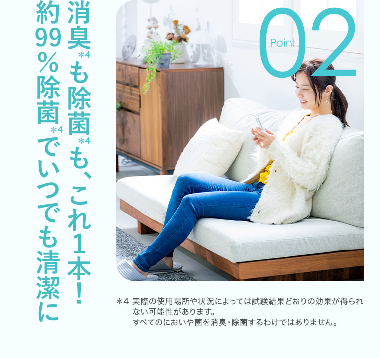 Point 02、消臭も除菌も、これ1本!約99%除菌でいつでも清潔に。注釈(詳細は本画像をご確認ください)。