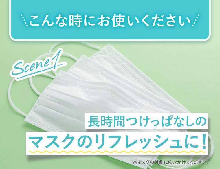 こんな時にお使いください。Scene 1、長時間つけっぱなしのマスクのリフレッシュに! ※マスクの外側に吹きかけてください。