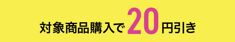 対象商品購入で20円引き