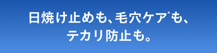日焼け止めも、毛穴ケアも、テカリ防止も。